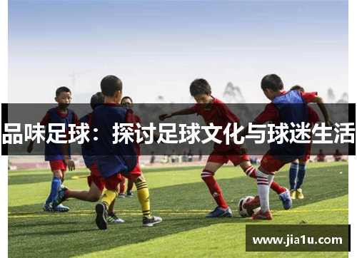 品味足球：探讨足球文化与球迷生活